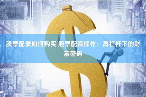 股票配债如何购买 股票配资操作：高杠杆下的财富密码