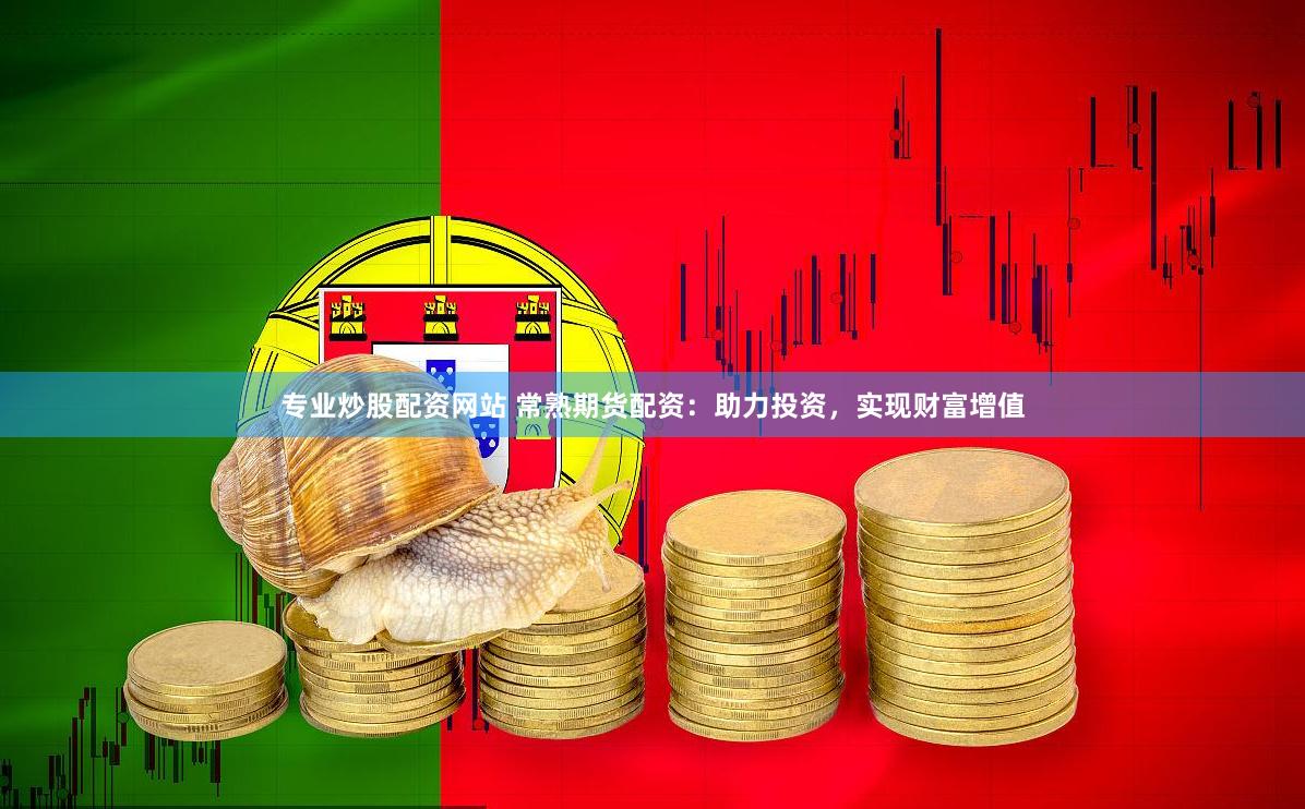专业炒股配资网站 常熟期货配资：助力投资，实现财富增值
