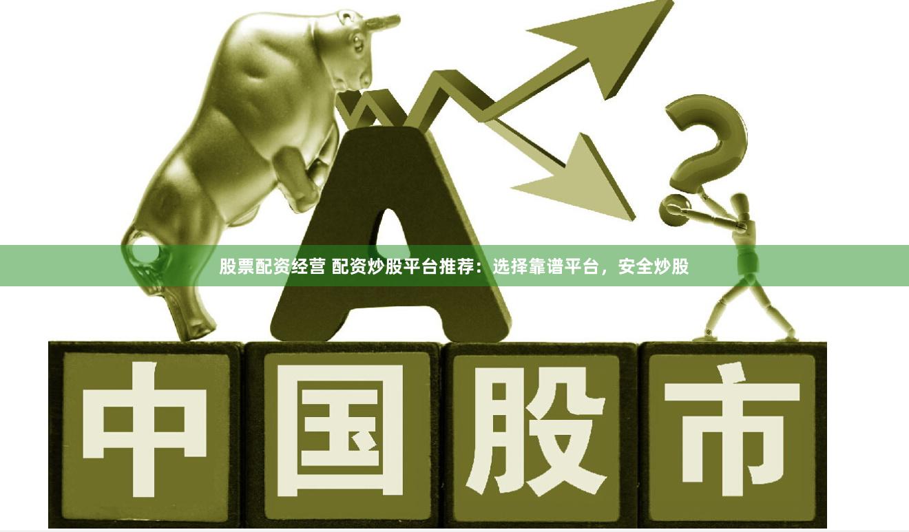 股票配资经营 配资炒股平台推荐：选择靠谱平台，安全炒股